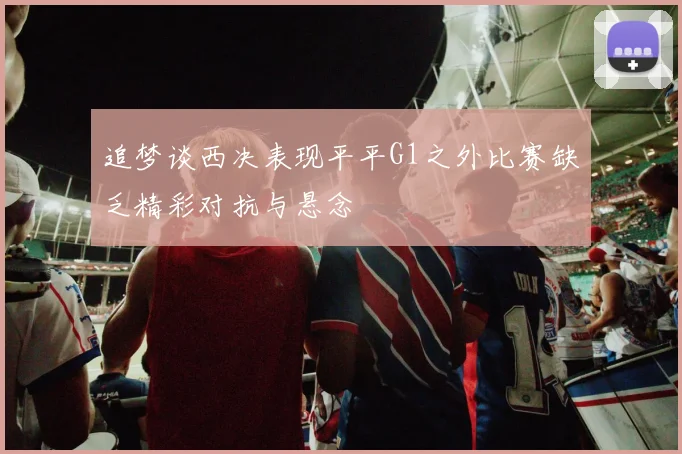 追梦谈西决表现平平G1之外比赛缺乏精彩对抗与悬念