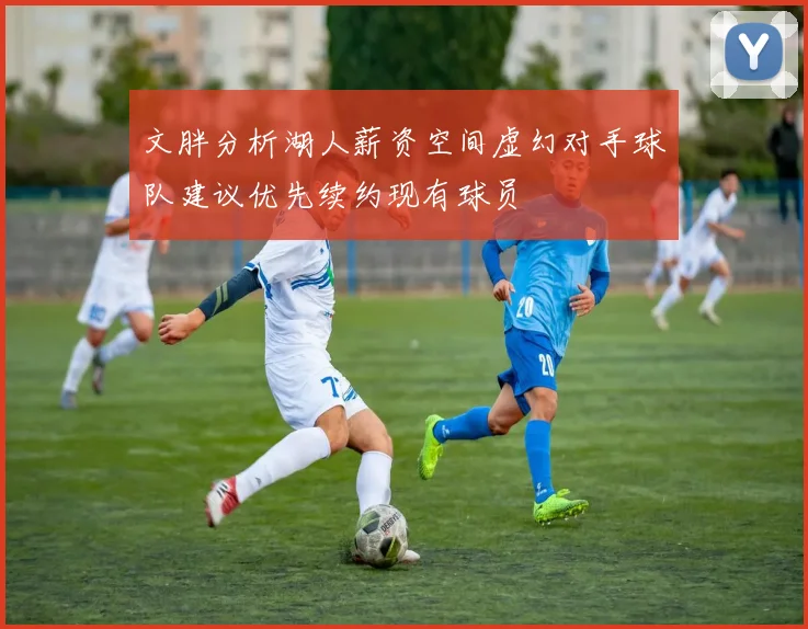 文胖分析湖人薪资空间虚幻对手球队建议优先续约现有球员