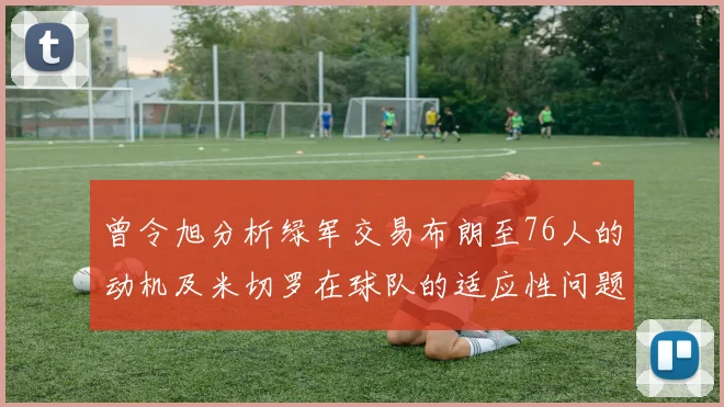曾令旭分析绿军交易布朗至76人的动机及米切罗在球队的适应性问题