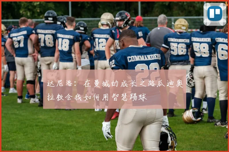 达尼洛：在曼城的成长之路瓜迪奥拉教会我如何用智慧踢球