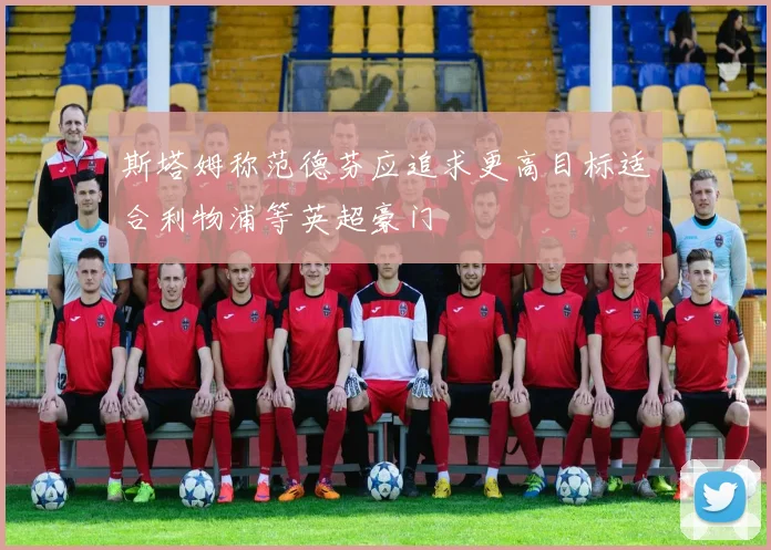斯塔姆称范德芬应追求更高目标适合利物浦等英超豪门