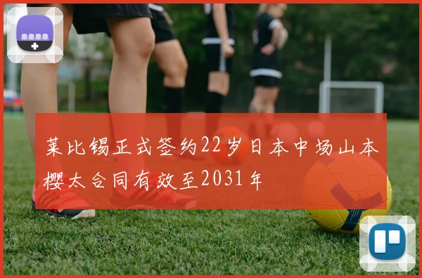 莱比锡正式签约22岁日本中场山本樱太合同有效至2031年