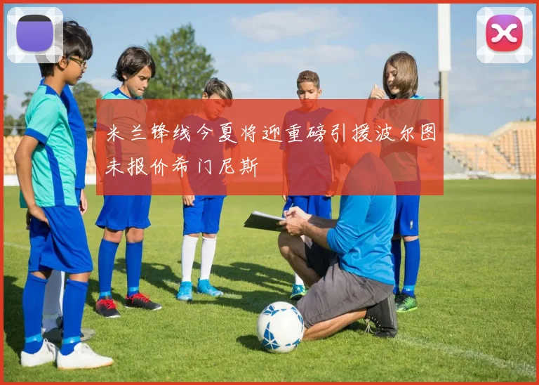 米兰锋线今夏将迎重磅引援波尔图未报价希门尼斯